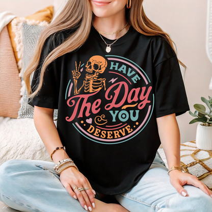 Have The Day You Deserve Tee