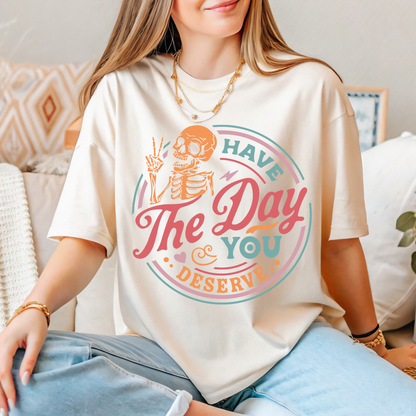 Have The Day You Deserve Tee